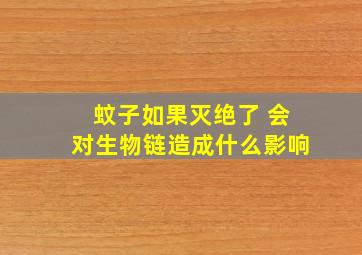 蚊子如果灭绝了 会对生物链造成什么影响